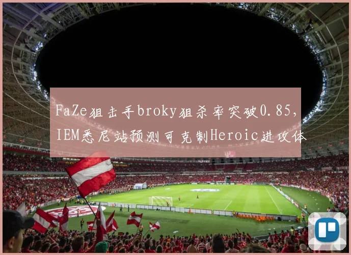 FaZe狙击手broky狙杀率突破0.85,IEM悉尼站预测可克制Heroic进攻体系