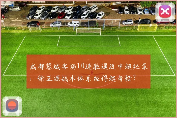 成都蓉城客场10连胜逼近中超纪录,徐正源战术体系经得起考验?